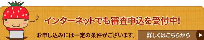 インターネットでの審査お申し込みも可能！詳細はこちらから